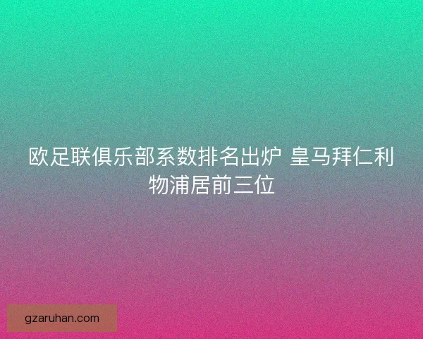 欧足联俱乐部系数排名出炉 皇马拜仁利物浦居前三位