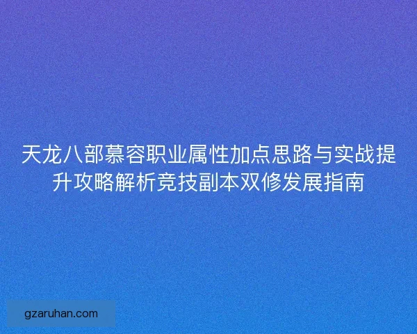 天龙八部慕容职业属性加点思路与实战提升攻略解析竞技副本双修发展指南